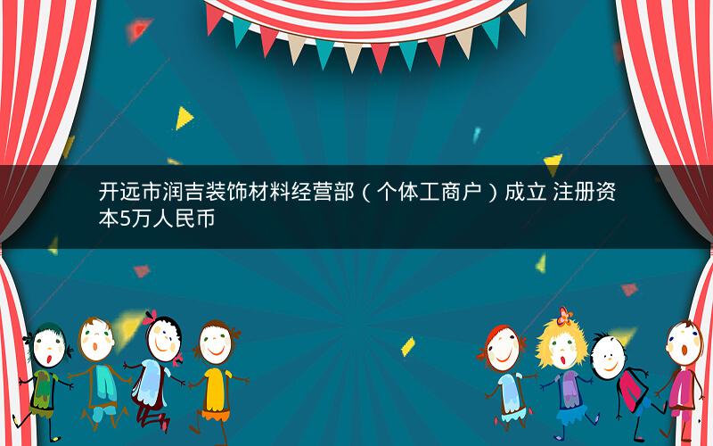 开远市润吉装饰材料经营部（个体工商户）成立 注册资本5万人民币