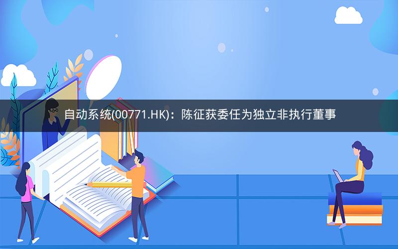 自动系统(00771.HK)：陈征获委任为独立非执行董事