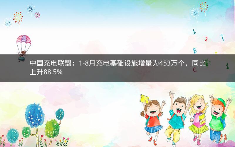 中国充电联盟：1-8月充电基础设施增量为453万个，同比上升88.5%
