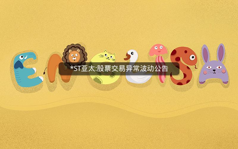 *ST亚太:股票交易异常波动公告