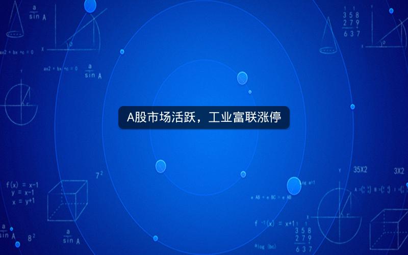 A股市场活跃，工业富联涨停