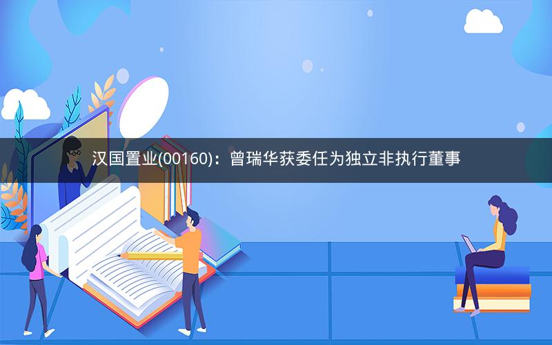 汉国置业(00160)：曾瑞华获委任为独立非执行董事