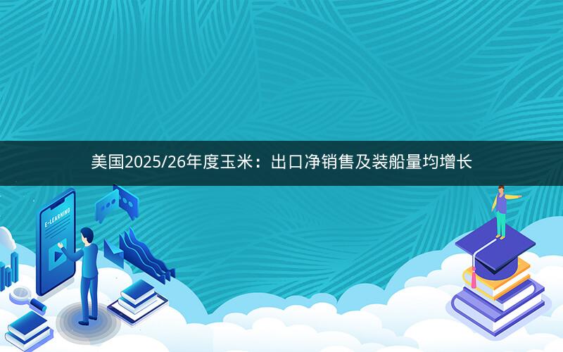 美国2025/26年度玉米：出口净销售及装船量均增长