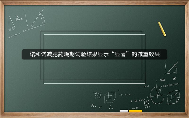 诺和诺减肥药晚期试验结果显示“显著”的减重效果