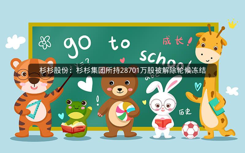 杉杉股份:杉杉集团所持28701万股被解除轮候冻结 杉杉股份:杉杉集团所持28701万股被解除轮候冻结