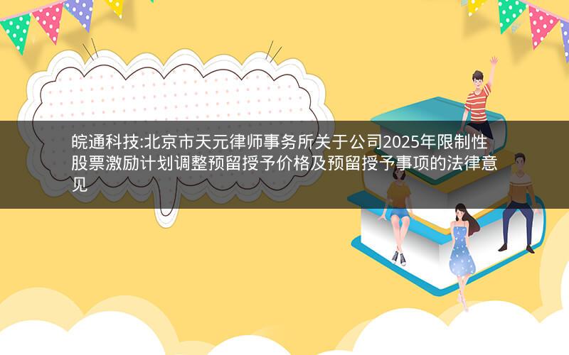 皖通科技:北京市天元律师事务所关于公司2025年限制性股票激励计划调整预留授予价格及预留授予事项的法律意见
