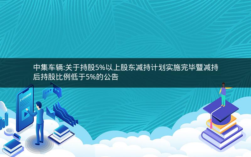中集车辆:关于持股5%以上股东减持计划实施完毕暨减持后持股比例低于5%的公告