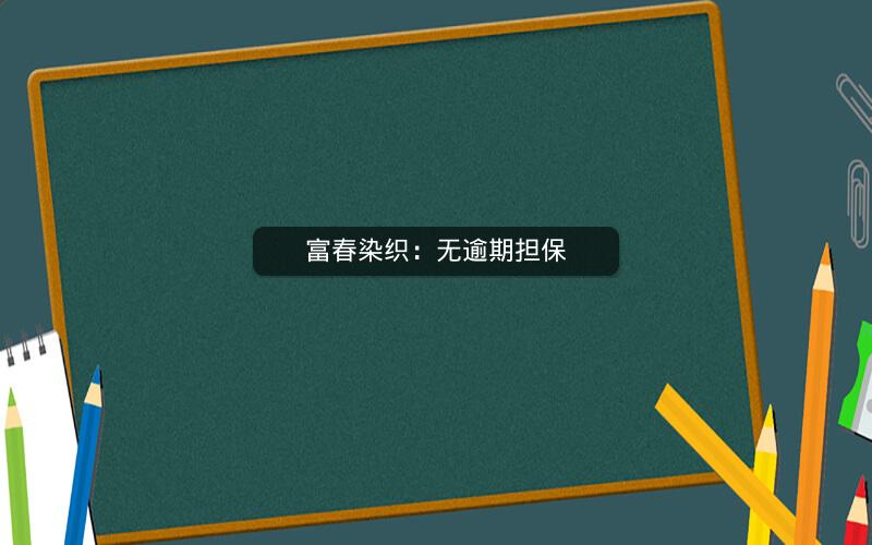 富春染织：无逾期担保