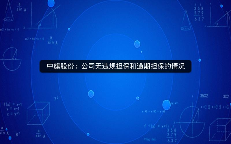 中旗股份：公司无违规担保和逾期担保的情况