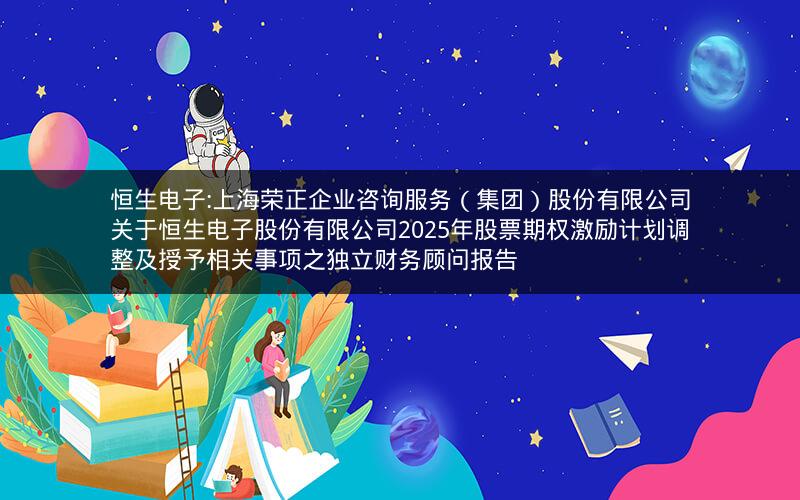 恒生电子:上海荣正企业咨询服务（集团）股份有限公司关于恒生电子股份有限公司2025年股票期权激励计划调整及授予相关事项之独立财务顾问报告