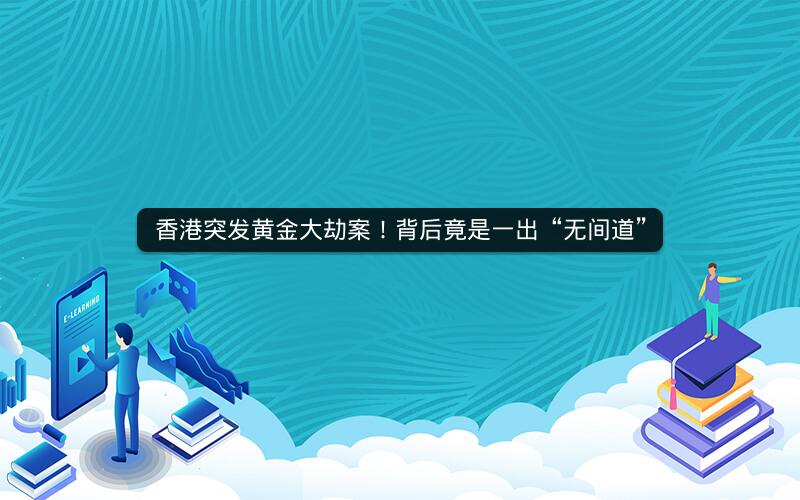 香港突发黄金大劫案！背后竟是一出“无间道”