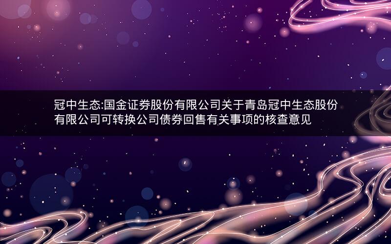冠中生态:国金证券股份有限公司关于青岛冠中生态股份有限公司可转换公司债券回售有关事项的核查意见
