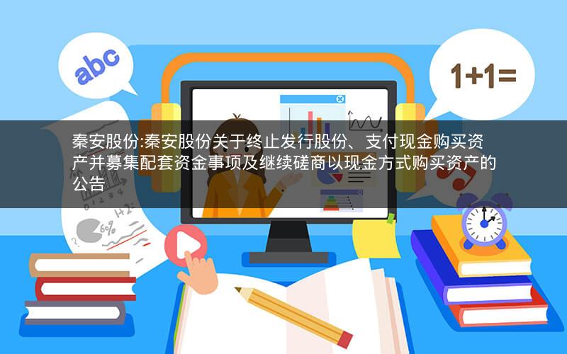 秦安股份:秦安股份关于终止发行股份、支付现金购买资产并募集配套资金事项及继续磋商以现金方式购买资产的公告