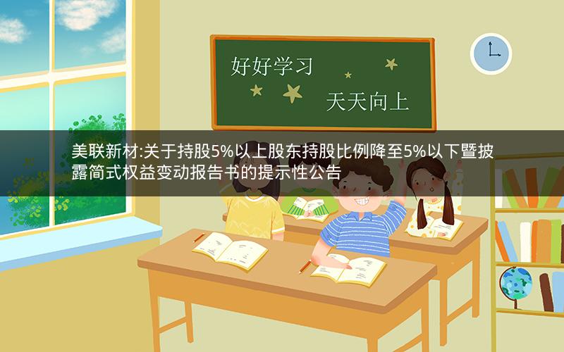 美联新材:关于持股5%以上股东持股比例降至5%以下暨披露简式权益变动报告书的提示性公告
