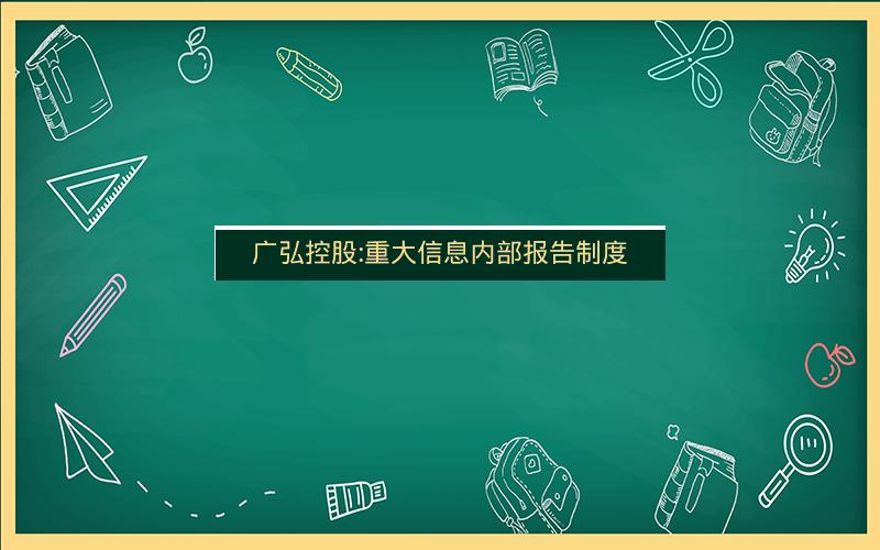 广弘控股:重大信息内部报告制度