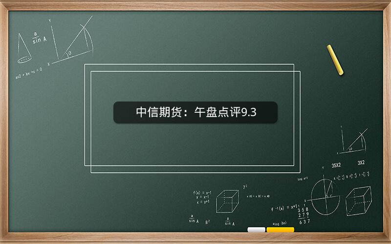 中信期货：午盘点评9.3