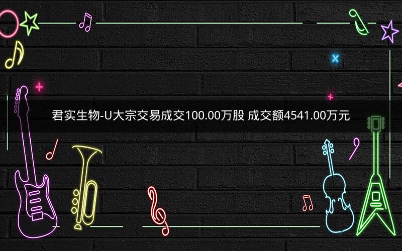 君实生物-U大宗交易成交100.00万股 成交额4541.00万元