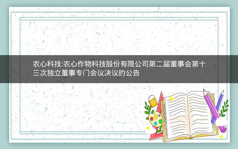 农心科技:农心作物科技股份有限公司第二届董事会第十三次独立董事专门会议决议的公告