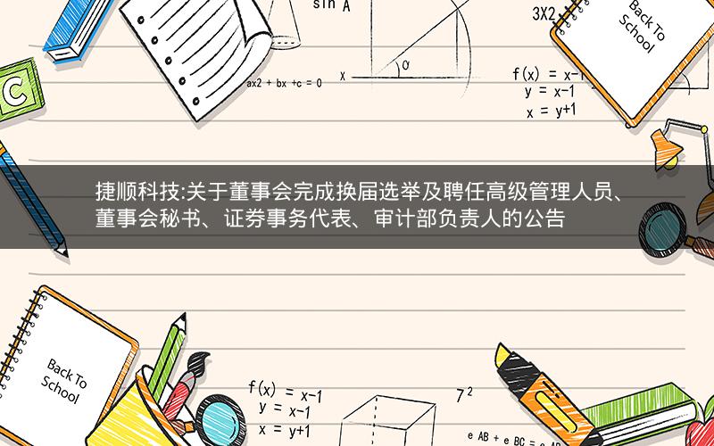 捷顺科技:关于董事会完成换届选举及聘任高级管理人员、董事会秘书、证券事务代表、审计部负责人的公告