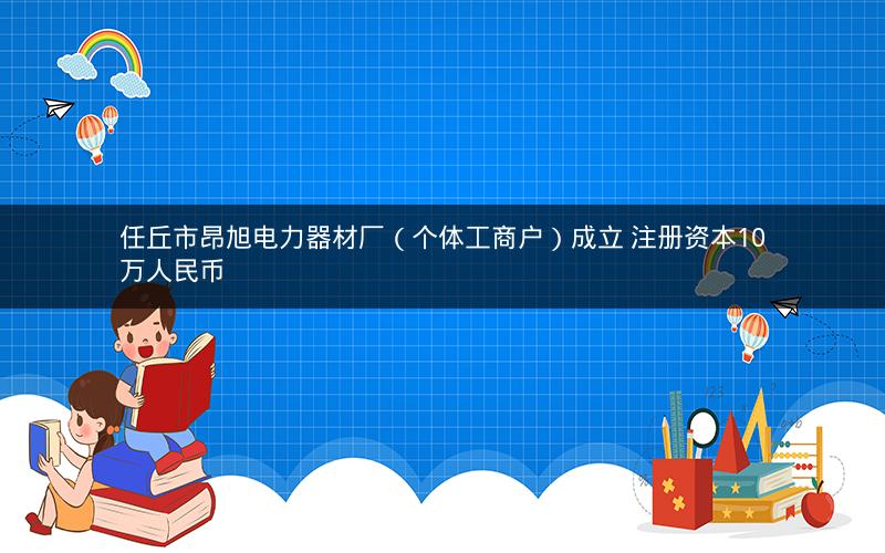 任丘市昂旭电力器材厂（个体工商户）成立 注册资本10万人民币