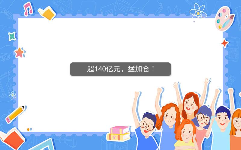超140亿元，猛加仓！