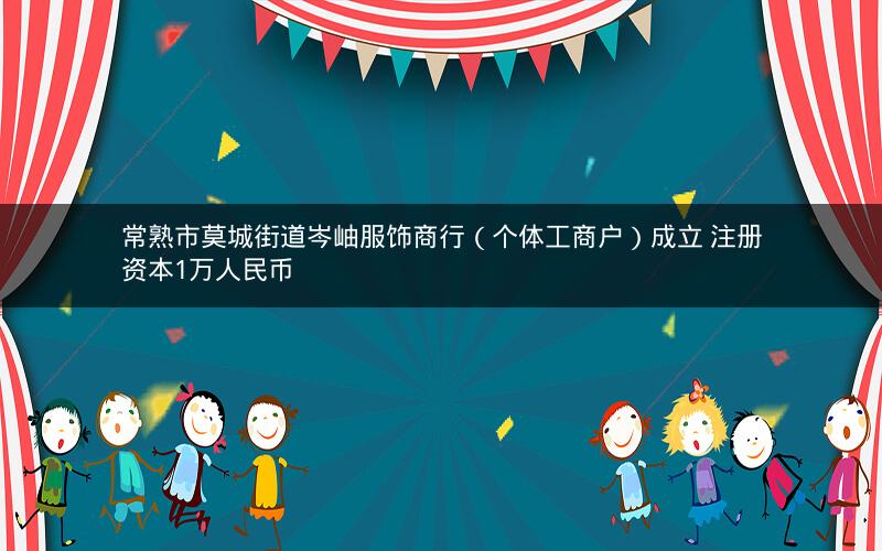 常熟市莫城街道岑岫服饰商行（个体工商户）成立 注册资本1万人民币