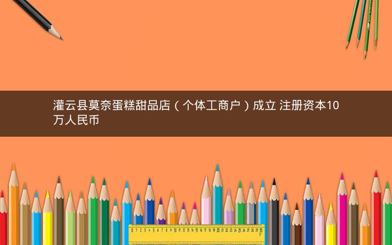灌云县莫奈蛋糕甜品店（个体工商户）成立 注册资本10万人民币