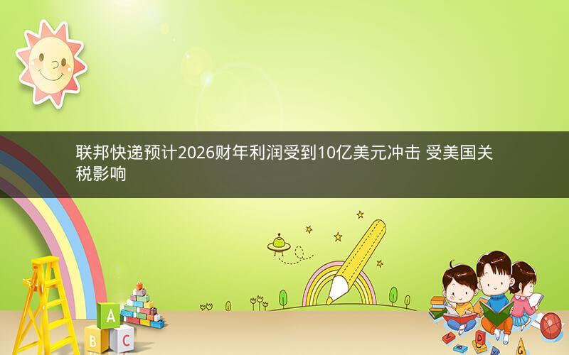 联邦快递预计2026财年利润受到10亿美元冲击 受美国关税影响