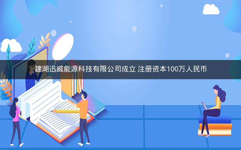 建湖迅威能源科技有限公司成立 注册资本100万人民币