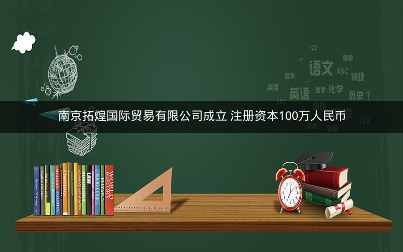 南京拓煌国际贸易有限公司成立 注册资本100万人民币