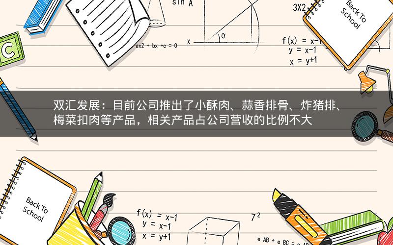 双汇发展：目前公司推出了小酥肉、蒜香排骨、炸猪排、梅菜扣肉等产品，相关产品占公司营收的比例不大