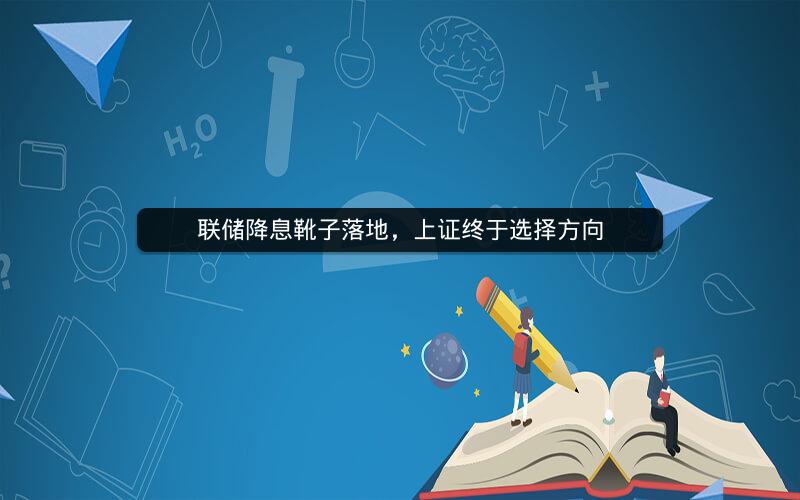 联储降息靴子落地,上证终于选择方向 联储降息靴子落地,上证终于选择方向