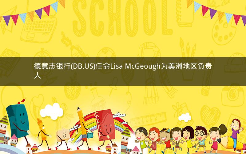 德意志银行(DB.US)任命Lisa McGeough为美洲地区负责人