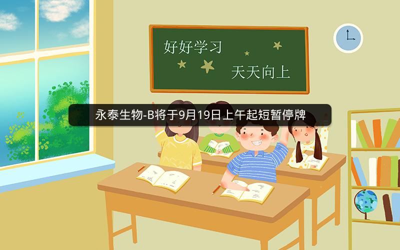 永泰生物-B将于9月19日上午起短暂停牌