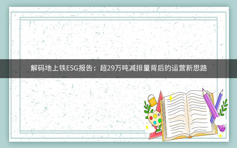 解码地上铁ESG报告：超29万吨减排量背后的运营新思路