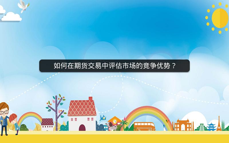 如何在期货交易中评估市场的竞争优势？