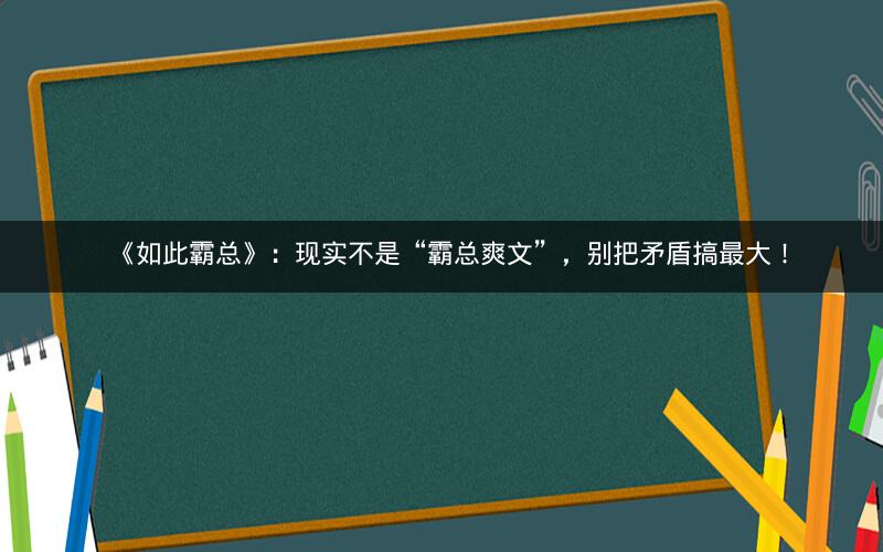 《如此霸总》：现实不是“霸总爽文”，别把矛盾搞最大！