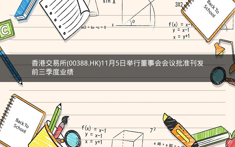 香港交易所(00388.HK)11月5日举行董事会会议批准刊发前三季度业绩
