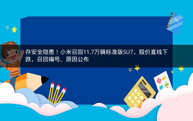 存安全隐患！小米召回11.7万辆标准版SU7，股价直线下跌，召回编号、原因公布