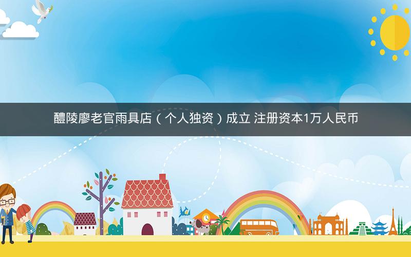 醴陵廖老官雨具店（个人独资）成立 注册资本1万人民币