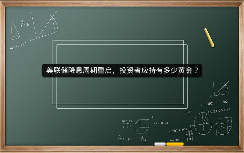 美联储降息周期重启，投资者应持有多少黄金？