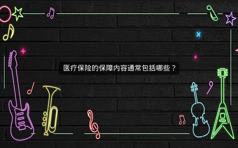 医疗保险的保障内容通常包括哪些？