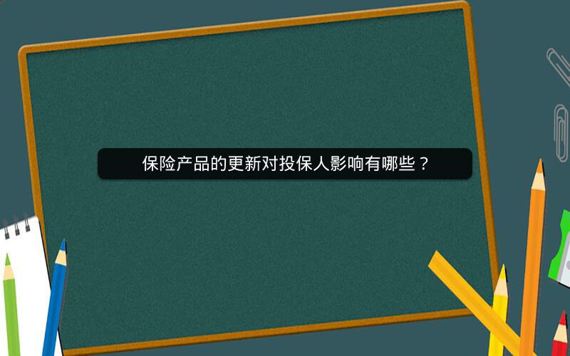保险产品的更新对投保人影响有哪些？