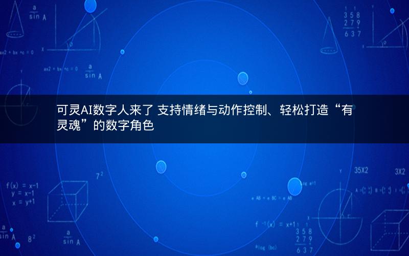 可灵AI数字人来了 支持情绪与动作控制、轻松打造“有灵魂”的数字角色
