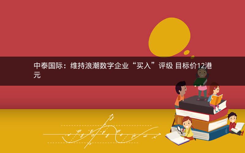 中泰国际：维持浪潮数字企业“买入”评级 目标价12港元