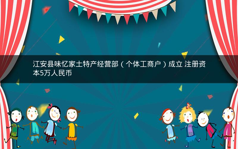 江安县味忆家土特产经营部（个体工商户）成立 注册资本5万人民币