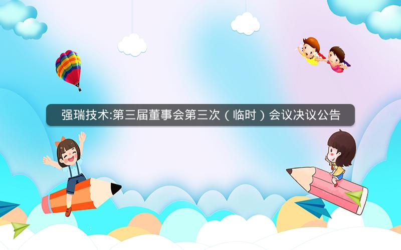 强瑞技术:第三届董事会第三次（临时）会议决议公告