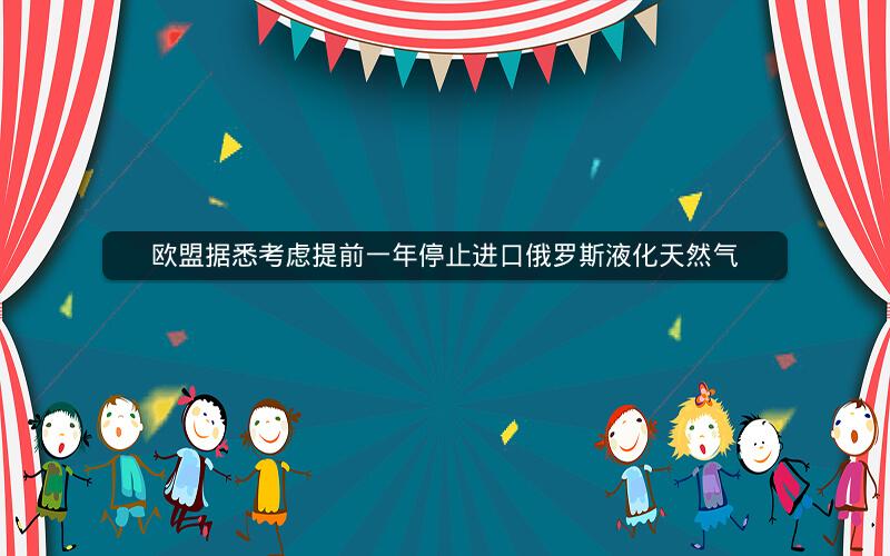 欧盟据悉考虑提前一年停止进口俄罗斯液化天然气