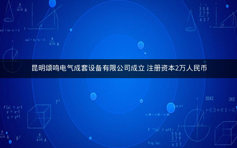 昆明颂鸣电气成套设备有限公司成立 注册资本2万人民币