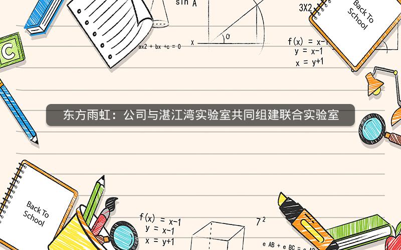 东方雨虹：公司与湛江湾实验室共同组建联合实验室